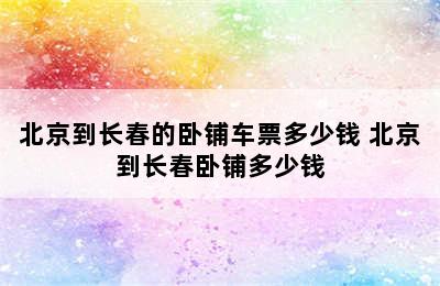 北京到长春的卧铺车票多少钱 北京到长春卧铺多少钱